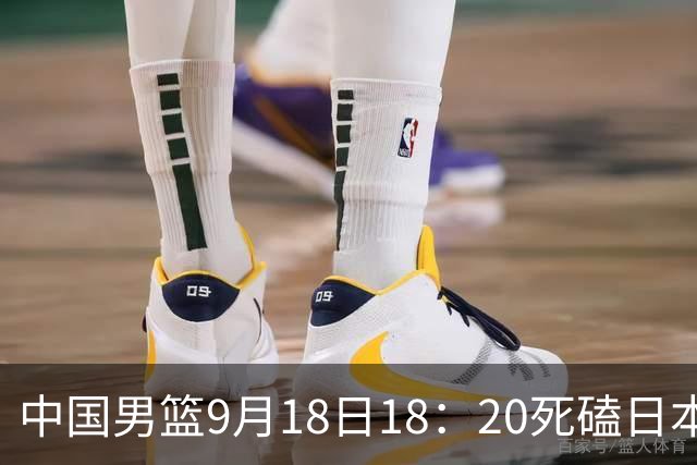 中国男篮9月18日18：20死磕日本！3锋线倒下外线必须掐死，朱俊龙、赵嘉义、李弘权全不打，黑川虎彻这点防不住就麻烦