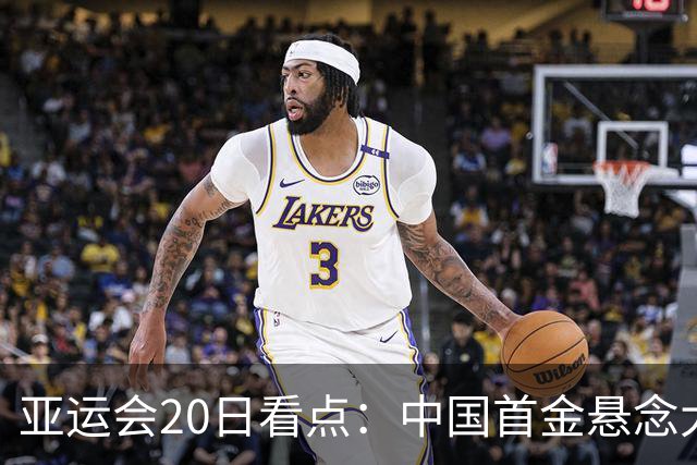 亚运会20日看点：中国首金悬念大 泳池或掀起夺金潮
