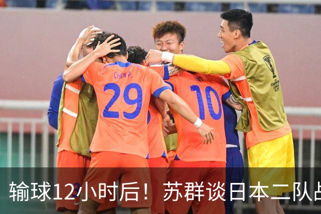 输球12小时后！苏群谈日本二队战略，中国男篮真正的差距藏不住了